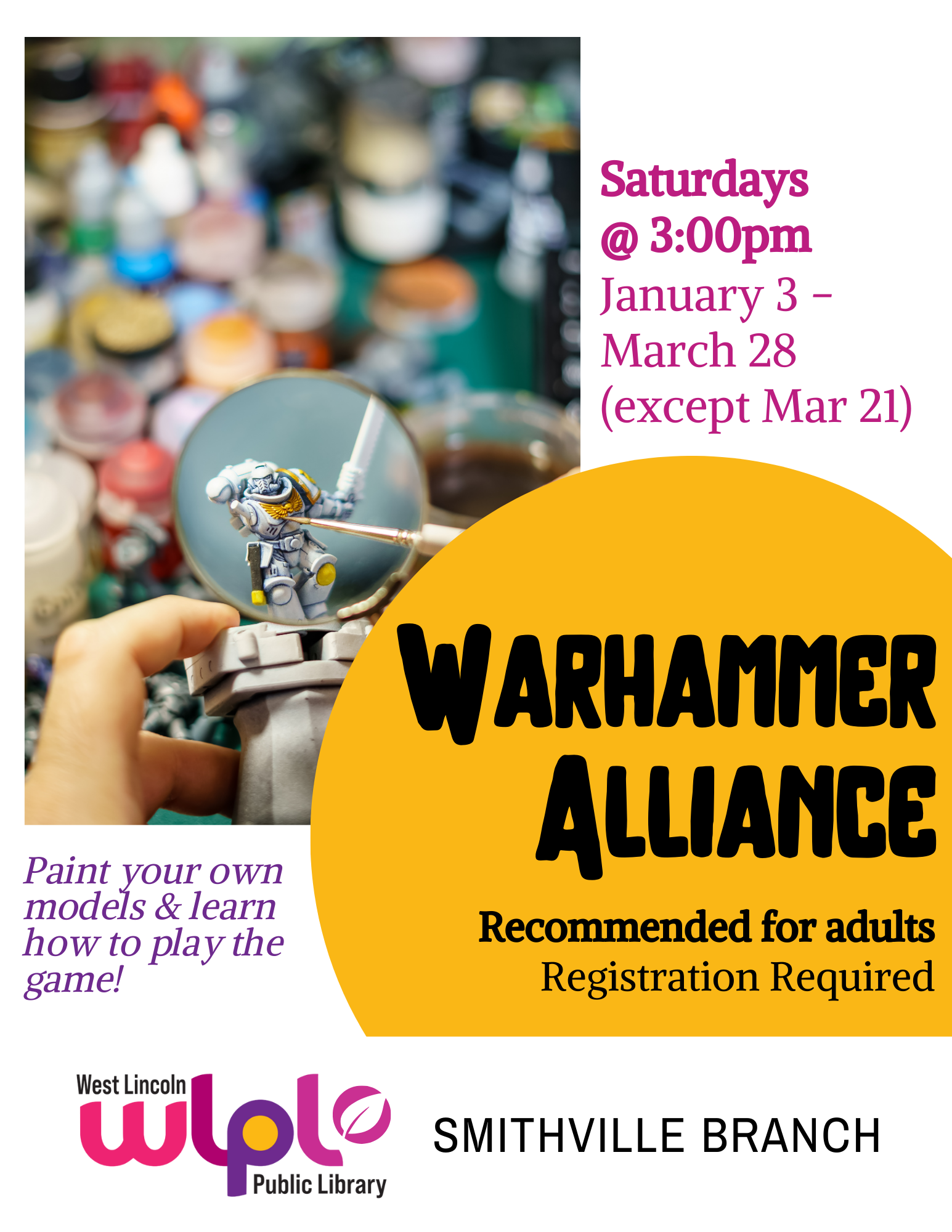Poster for Warhammer Alliance. Saturdays @ 3:00pm, January 3 - March 28 (except Mar 21) Paint your own models & learn hot to play the game. Recommended for adults, registration required. Smithville Branch.